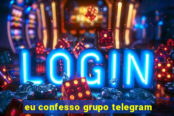 eu confesso grupo telegram